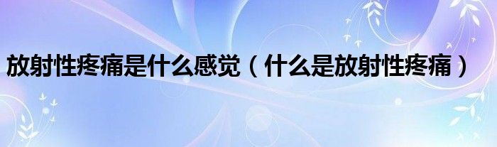 放射性疼痛是什么感覺（什么是放射性疼痛）