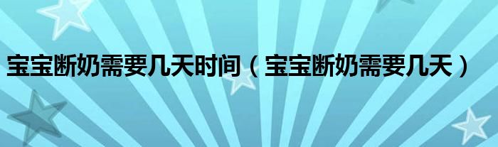 寶寶斷奶需要幾天時(shí)間（寶寶斷奶需要幾天）