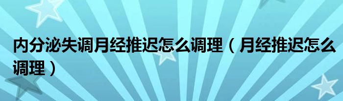 內(nèi)分泌失調(diào)月經(jīng)推遲怎么調(diào)理（月經(jīng)推遲怎么調(diào)理）