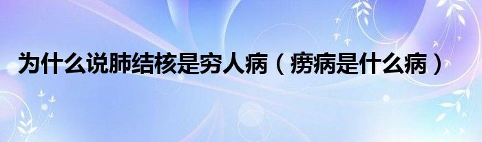 為什么說肺結(jié)核是窮人病（癆病是什么?。? /></span>
		<span id=