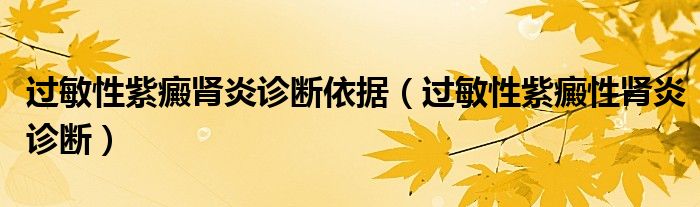 過敏性紫癜腎炎診斷依據(jù)（過敏性紫癜性腎炎診斷）