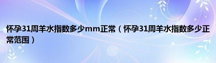 懷孕31周羊水指數多少mm正常（懷孕31周羊水指數多少正常范圍）