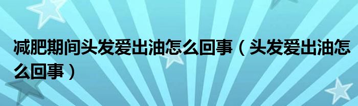 減肥期間頭發(fā)愛(ài)出油怎么回事（頭發(fā)愛(ài)出油怎么回事）