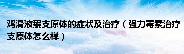 雞滑液囊支原體的癥狀及治療（強(qiáng)力霉素治療支原體怎么樣）