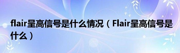 flair呈高信號(hào)是什么情況（Flair呈高信號(hào)是什么）