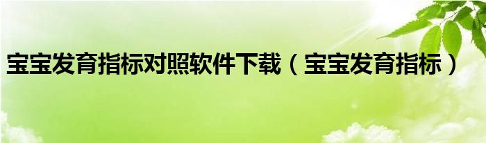 寶寶發(fā)育指標(biāo)對照軟件下載（寶寶發(fā)育指標(biāo)）