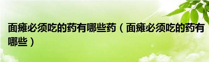 面癱必須吃的藥有哪些藥（面癱必須吃的藥有哪些）