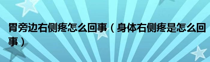 胃旁邊右側疼怎么回事（身體右側疼是怎么回事）