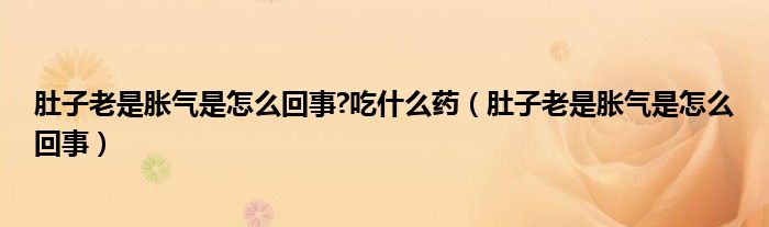 肚子老是脹氣是怎么回事?吃什么藥（肚子老是脹氣是怎么回事）