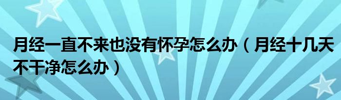 月經(jīng)一直不來(lái)也沒有懷孕怎么辦（月經(jīng)十幾天不干凈怎么辦）