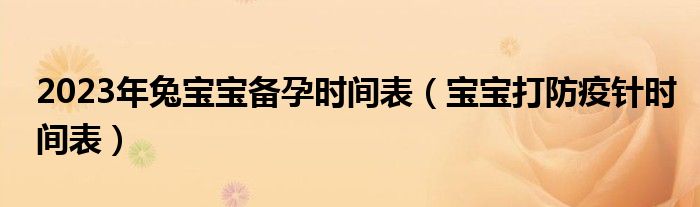 2023年兔寶寶備孕時(shí)間表（寶寶打防疫針時(shí)間表）