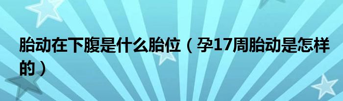 胎動(dòng)在下腹是什么胎位（孕17周胎動(dòng)是怎樣的）