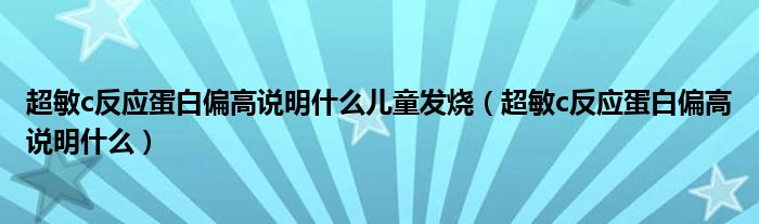 超敏c反應(yīng)蛋白偏高說明什么兒童發(fā)燒（超敏c反應(yīng)蛋白偏高說明什么）