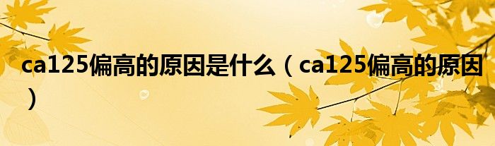 ca125偏高的原因是什么（ca125偏高的原因）