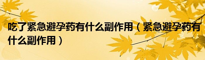 吃了緊急避孕藥有什么副作用（緊急避孕藥有什么副作用）