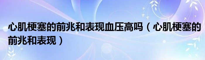 心肌梗塞的前兆和表現(xiàn)血壓高嗎（心肌梗塞的前兆和表現(xiàn)）