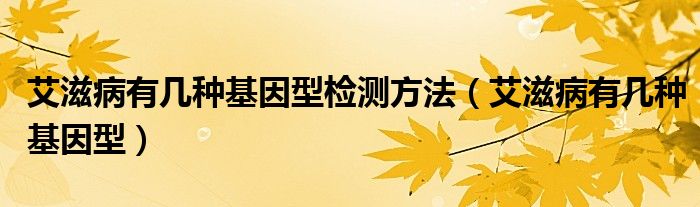 艾滋病有幾種基因型檢測(cè)方法（艾滋病有幾種基因型）