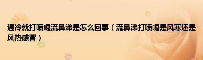 遇冷就打噴嚏流鼻涕是怎么回事（流鼻涕打噴嚏是風(fēng)寒還是風(fēng)熱感冒）