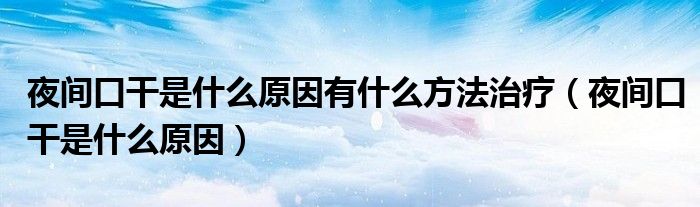 夜間口干是什么原因有什么方法治療（夜間口干是什么原因）