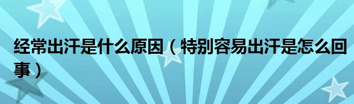 經(jīng)常出汗是什么原因（特別容易出汗是怎么回事）