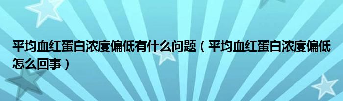 平均血紅蛋白濃度偏低有什么問(wèn)題（平均血紅蛋白濃度偏低怎么回事）