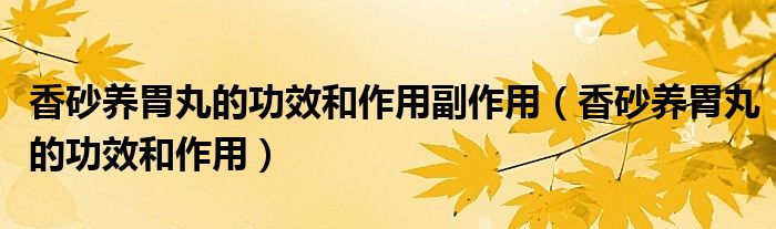 香砂養(yǎng)胃丸的功效和作用副作用（香砂養(yǎng)胃丸的功效和作用）