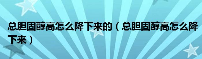 總膽固醇高怎么降下來(lái)的（總膽固醇高怎么降下來(lái)）