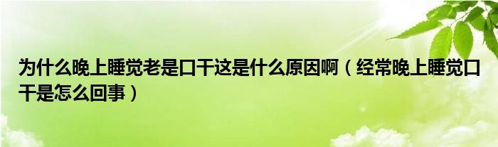 為什么晚上睡覺老是口干這是什么原因?。ń?jīng)常晚上睡覺口干是怎么回事）