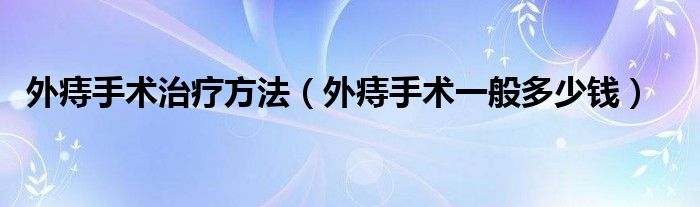 外痔手術(shù)治療方法（外痔手術(shù)一般多少錢(qián)）