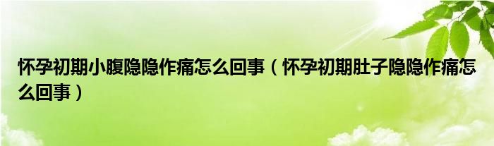 懷孕初期小腹隱隱作痛怎么回事（懷孕初期肚子隱隱作痛怎么回事）