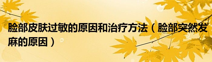 臉部皮膚過(guò)敏的原因和治療方法（臉部突然發(fā)麻的原因）