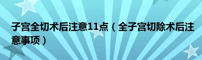 子宮全切術(shù)后注意11點（全子宮切除術(shù)后注意事項）