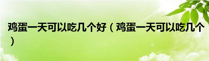 雞蛋一天可以吃幾個好（雞蛋一天可以吃幾個）