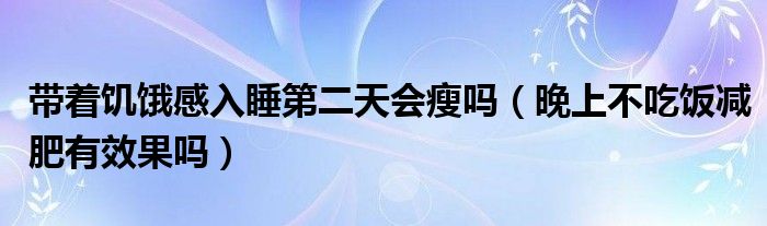 帶著饑餓感入睡第二天會(huì)瘦嗎（晚上不吃飯減肥有效果嗎）