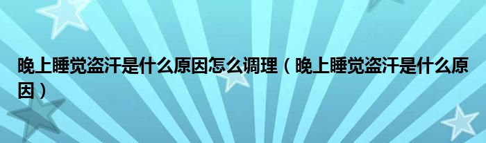 晚上睡覺(jué)盜汗是什么原因怎么調(diào)理（晚上睡覺(jué)盜汗是什么原因）