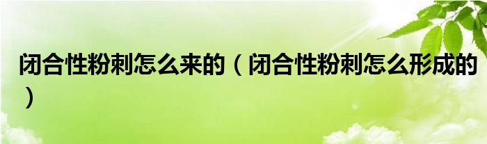 閉合性粉刺怎么來(lái)的（閉合性粉刺怎么形成的）