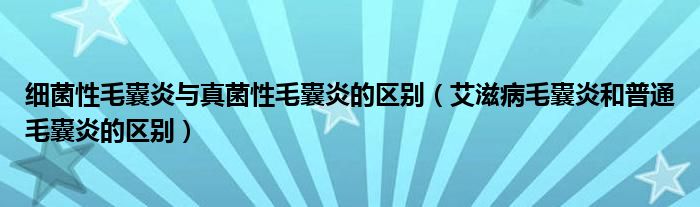 細(xì)菌性毛囊炎與真菌性毛囊炎的區(qū)別（艾滋病毛囊炎和普通毛囊炎的區(qū)別）