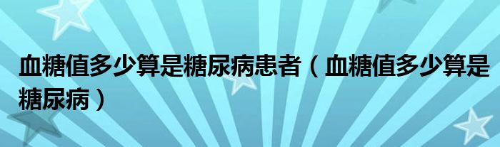 血糖值多少算是糖尿病患者（血糖值多少算是糖尿?。? /></span>
		<span id=