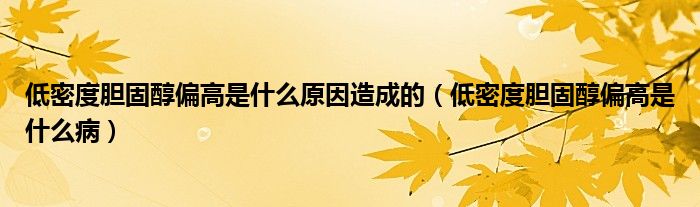 低密度膽固醇偏高是什么原因造成的（低密度膽固醇偏高是什么?。? /></span>
		<span id=