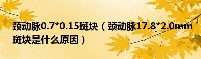 頸動(dòng)脈0.7*0.15斑塊（頸動(dòng)脈17.8*2.0mm斑塊是什么原因）