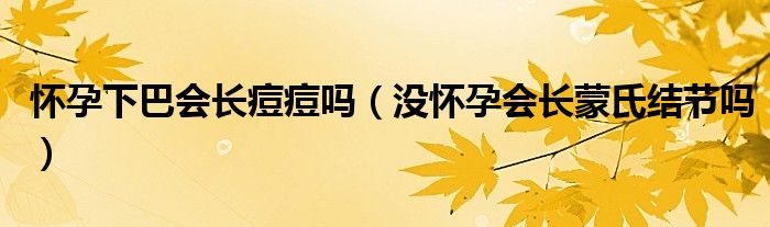 懷孕下巴會(huì)長(zhǎng)痘痘嗎（沒懷孕會(huì)長(zhǎng)蒙氏結(jié)節(jié)嗎）