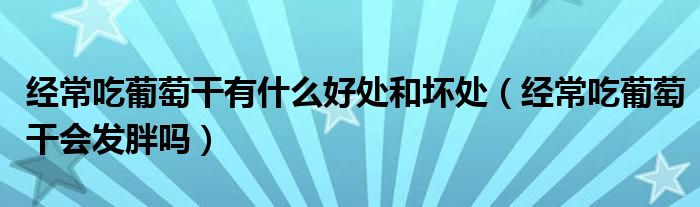 經(jīng)常吃葡萄干有什么好處和壞處（經(jīng)常吃葡萄干會發(fā)胖嗎）