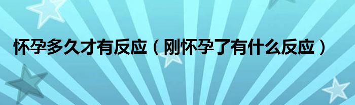 懷孕多久才有反應(yīng)（剛懷孕了有什么反應(yīng)）