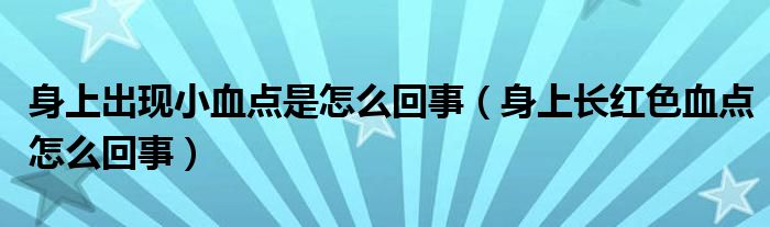 身上出現(xiàn)小血點(diǎn)是怎么回事（身上長紅色血點(diǎn)怎么回事）