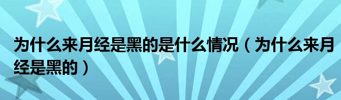 為什么來月經(jīng)是黑的是什么情況（為什么來月經(jīng)是黑的）