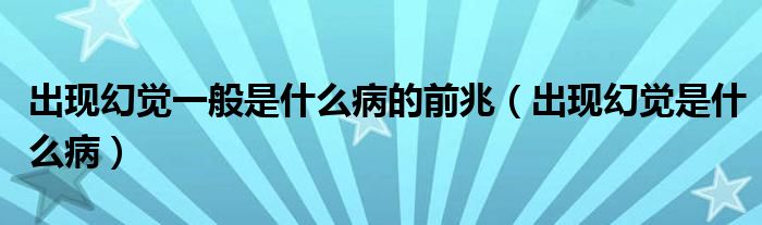 出現(xiàn)幻覺(jué)一般是什么病的前兆（出現(xiàn)幻覺(jué)是什么?。? /></span>
		<span id=