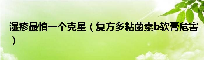 濕疹最怕一個(gè)克星（復(fù)方多粘菌素b軟膏危害）