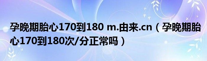 孕晚期胎心170到180 m.由來.cn（孕晚期胎心170到180次/分正常嗎）