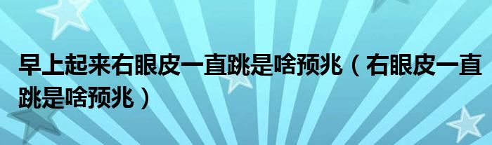 早上起來右眼皮一直跳是啥預(yù)兆（右眼皮一直跳是啥預(yù)兆）