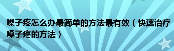 嗓子疼怎么辦最簡單的方法最有效（快速治療嗓子疼的方法）